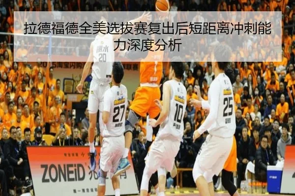 拉德福德全美选拔赛复出后短距离冲刺能力深度分析
